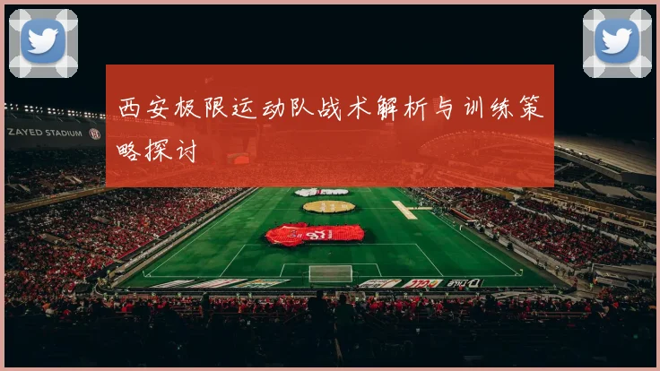 西安极限运动队战术解析与训练策略探讨