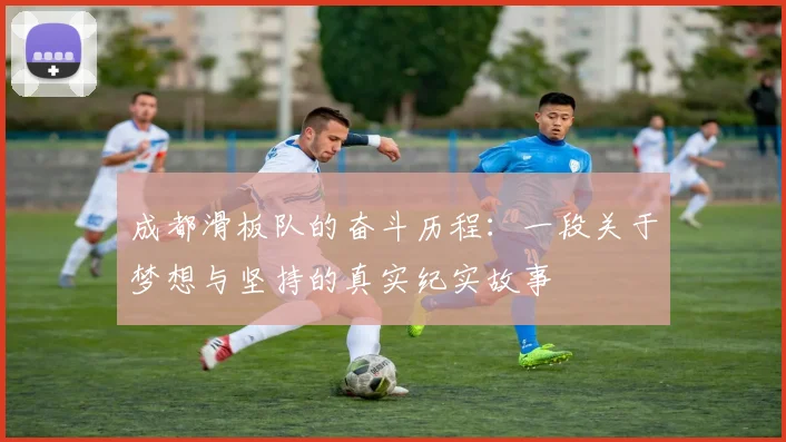 成都滑板队的奋斗历程：一段关于梦想与坚持的真实纪实故事