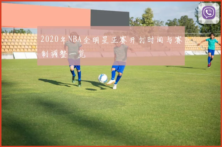 2020年NBA全明星正赛开打时间与赛制调整一览