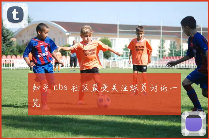 知乎 nba 社区最受关注球员讨论一览