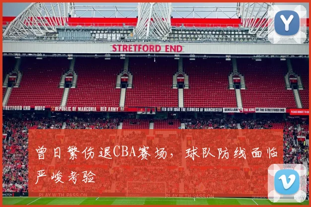 曾日繁伤退CBA赛场，球队防线面临严峻考验